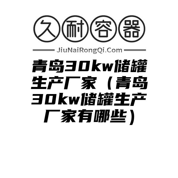 青岛30kw储罐生产厂家（青岛30kw储罐生产厂家有哪些）