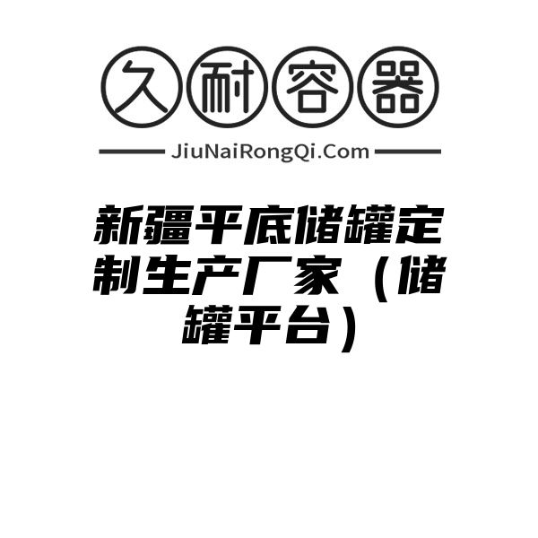 新疆平底储罐定制生产厂家（储罐平台）