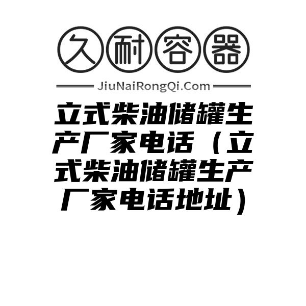 立式柴油储罐生产厂家电话（立式柴油储罐生产厂家电话地址）