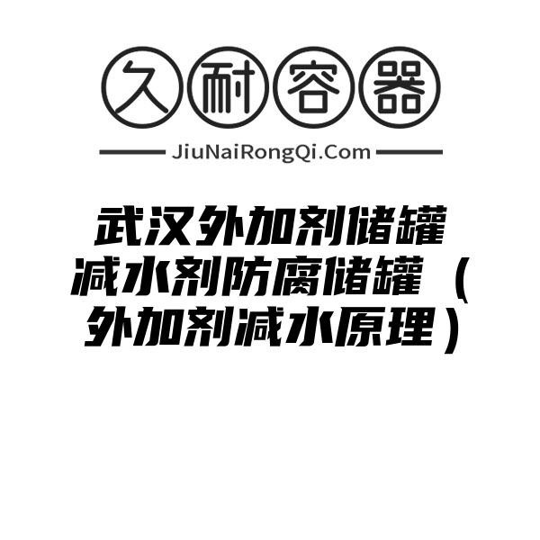 武汉外加剂储罐减水剂防腐储罐（外加剂减水原理）