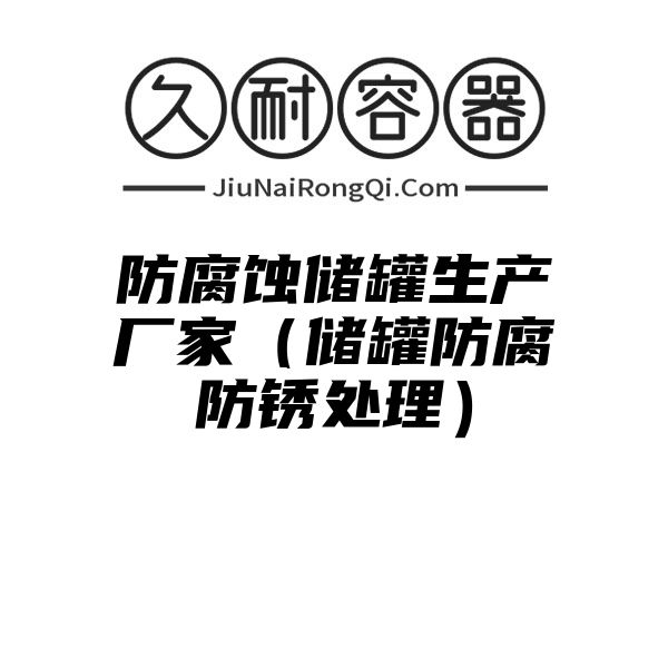 防腐蚀储罐生产厂家（储罐防腐防锈处理）