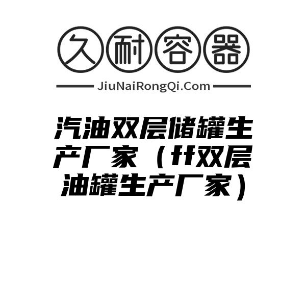 汽油双层储罐生产厂家（ff双层油罐生产厂家）