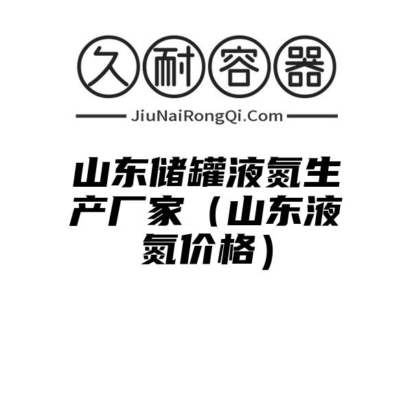 山东储罐液氮生产厂家（山东液氮价格）