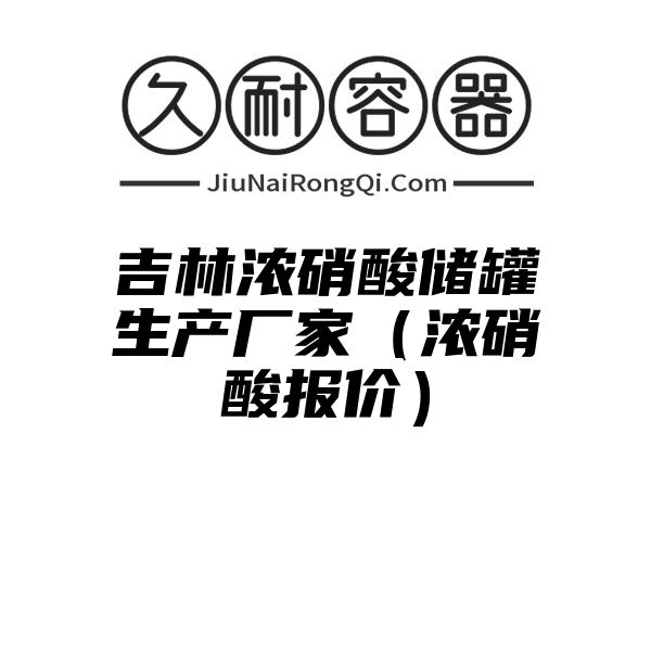 吉林浓硝酸储罐生产厂家（浓硝酸报价）