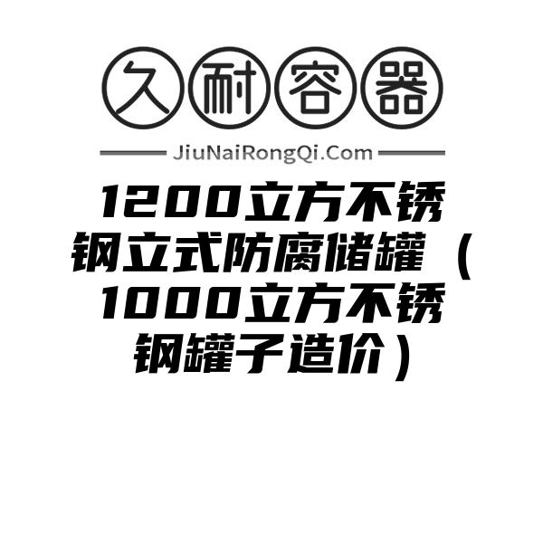 1200立方不锈钢立式防腐储罐（1000立方不锈钢罐子造价）