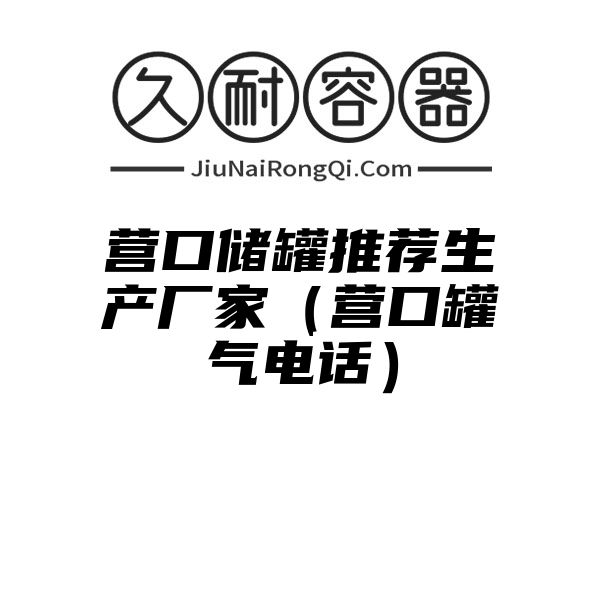 营口储罐推荐生产厂家（营口罐气电话）