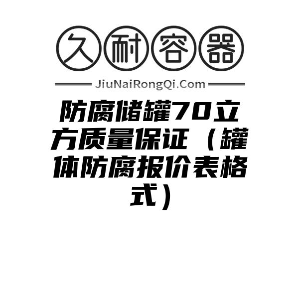 防腐储罐70立方质量保证（罐体防腐报价表格式）