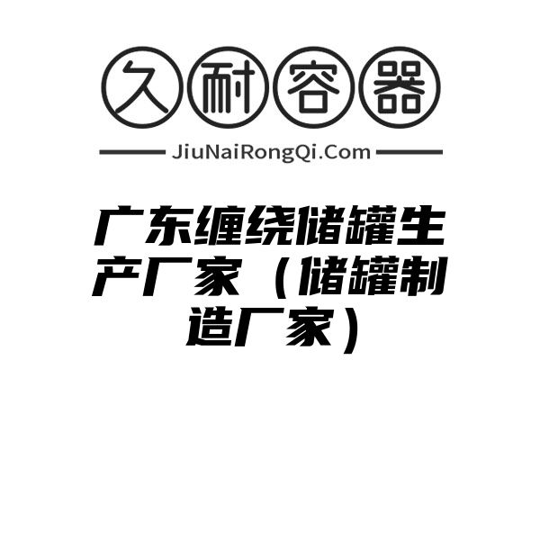 广东缠绕储罐生产厂家（储罐制造厂家）