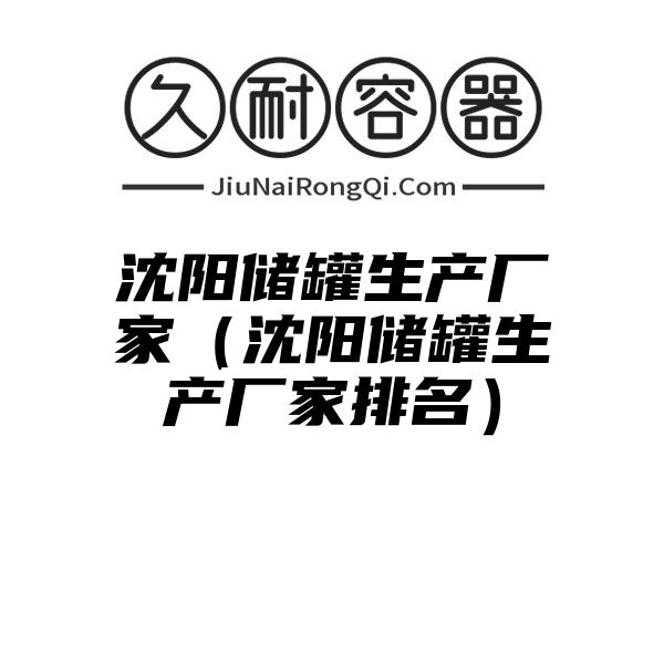 沈阳储罐生产厂家（沈阳储罐生产厂家排名）