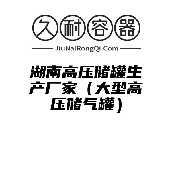 湖南高压储罐生产厂家（大型高压储气罐）