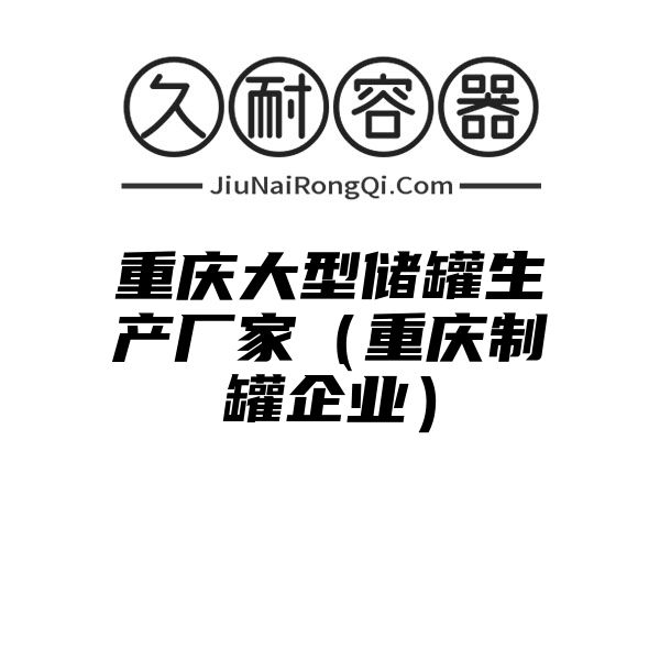 重庆大型储罐生产厂家（重庆制罐企业）