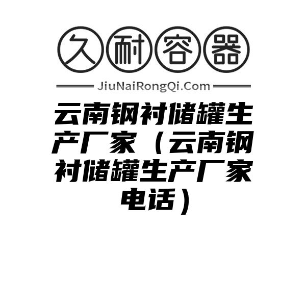 云南钢衬储罐生产厂家（云南钢衬储罐生产厂家电话）