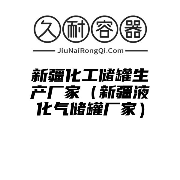 新疆化工储罐生产厂家（新疆液化气储罐厂家）