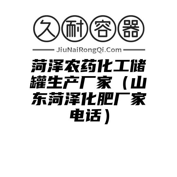 菏泽农药化工储罐生产厂家（山东菏泽化肥厂家电话）