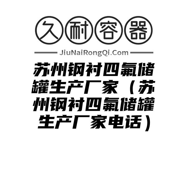 苏州钢衬四氟储罐生产厂家（苏州钢衬四氟储罐生产厂家电话）