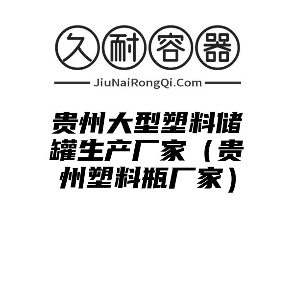 贵州大型塑料储罐生产厂家（贵州塑料瓶厂家）