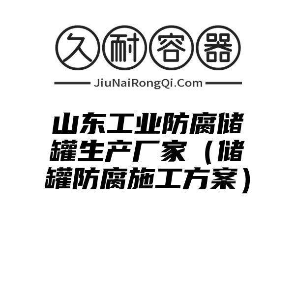 山东工业防腐储罐生产厂家（储罐防腐施工方案）