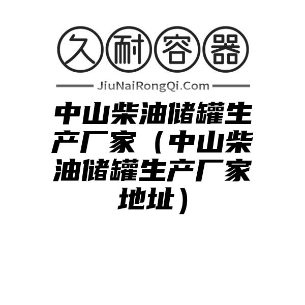 中山柴油储罐生产厂家（中山柴油储罐生产厂家地址）