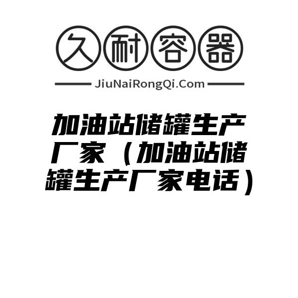 加油站储罐生产厂家（加油站储罐生产厂家电话）