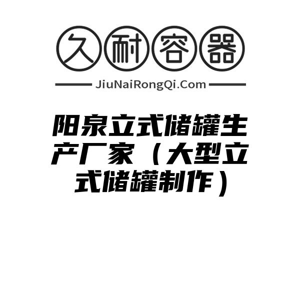 阳泉立式储罐生产厂家（大型立式储罐制作）