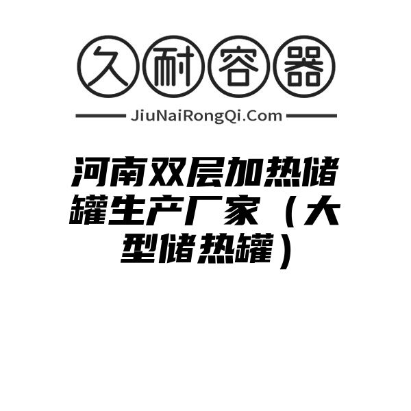 河南双层加热储罐生产厂家（大型储热罐）