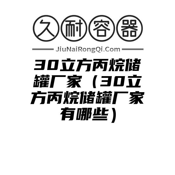 30立方丙烷储罐厂家（30立方丙烷储罐厂家有哪些）