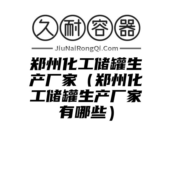 郑州化工储罐生产厂家（郑州化工储罐生产厂家有哪些）