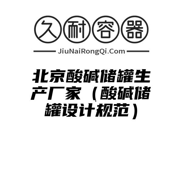 北京酸碱储罐生产厂家（酸碱储罐设计规范）