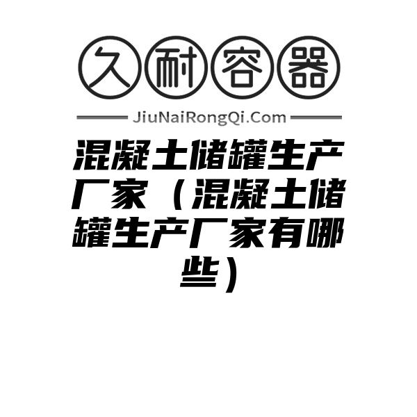 混凝土储罐生产厂家（混凝土储罐生产厂家有哪些）