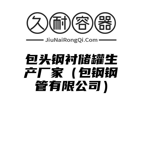 包头钢衬储罐生产厂家（包钢钢管有限公司）