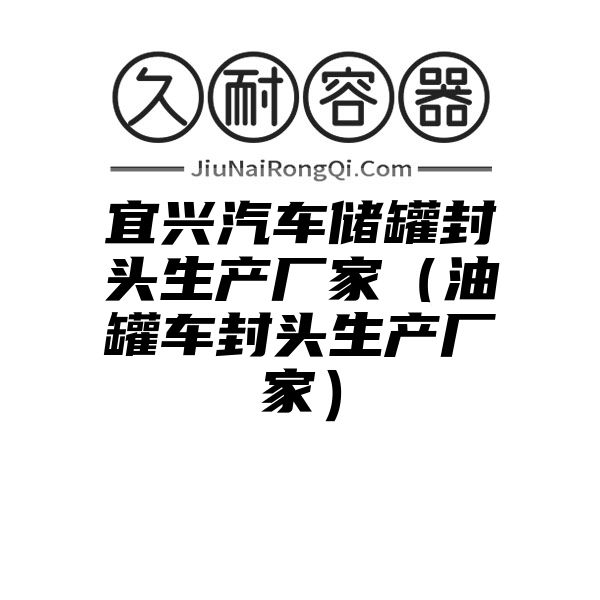 宜兴汽车储罐封头生产厂家（油罐车封头生产厂家）