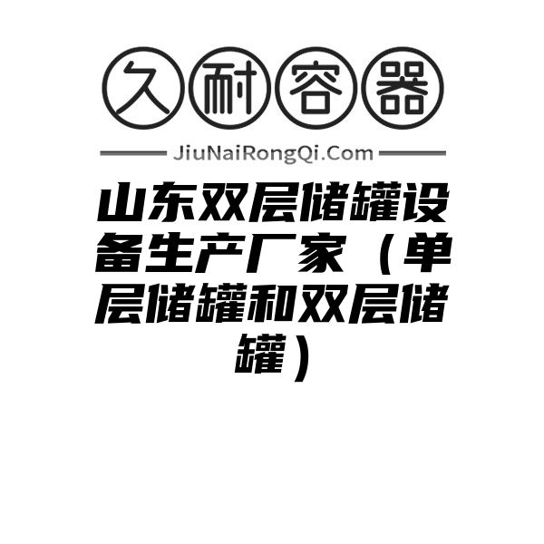 山东双层储罐设备生产厂家（单层储罐和双层储罐）