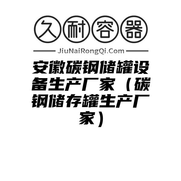 安徽碳钢储罐设备生产厂家（碳钢储存罐生产厂家）