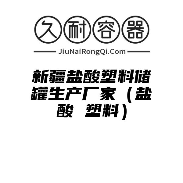 新疆盐酸塑料储罐生产厂家（盐酸 塑料）