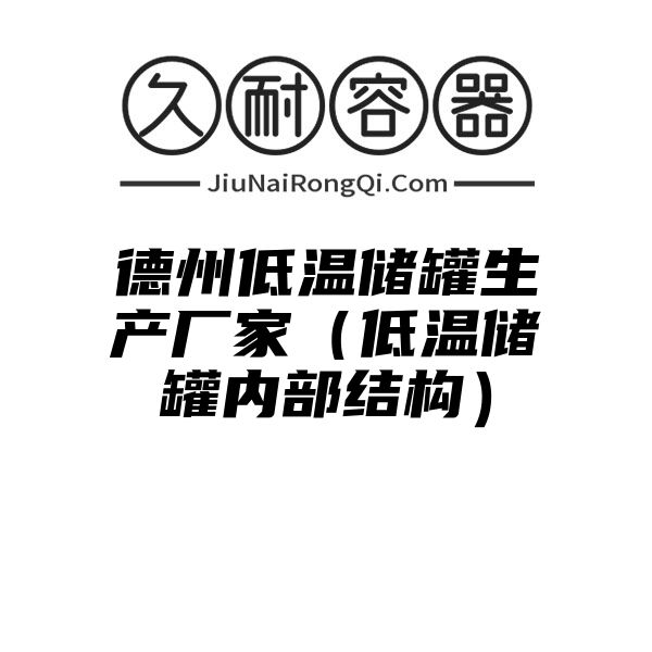 德州低温储罐生产厂家（低温储罐内部结构）