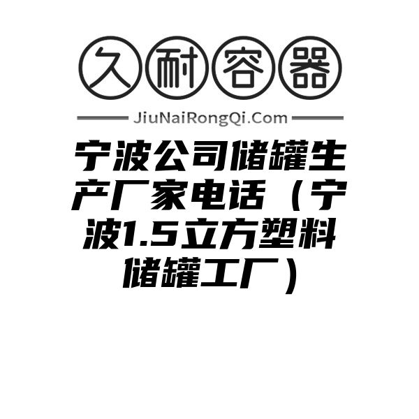 宁波公司储罐生产厂家电话（宁波1.5立方塑料储罐工厂）