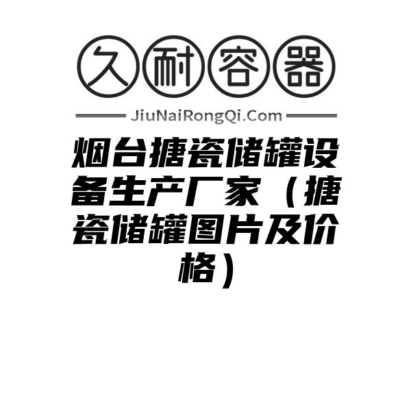 烟台搪瓷储罐设备生产厂家（搪瓷储罐图片及价格）