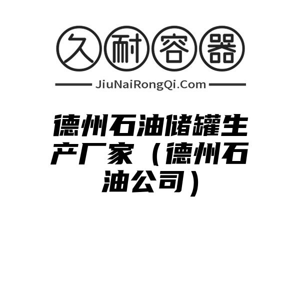 德州石油储罐生产厂家（德州石油公司）