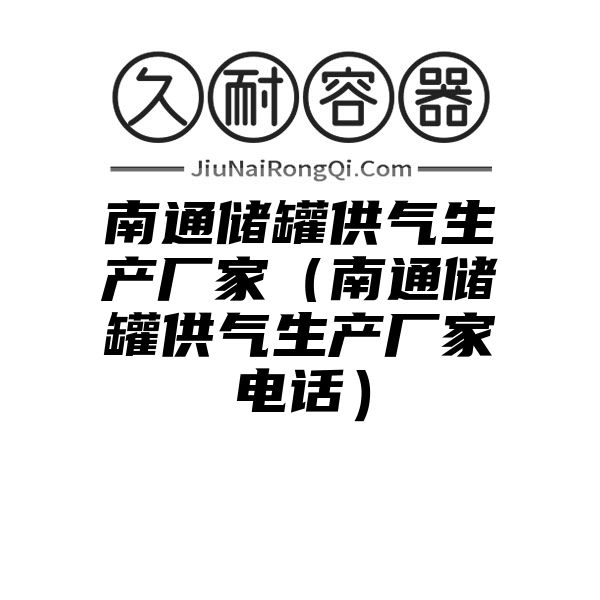 南通储罐供气生产厂家（南通储罐供气生产厂家电话）