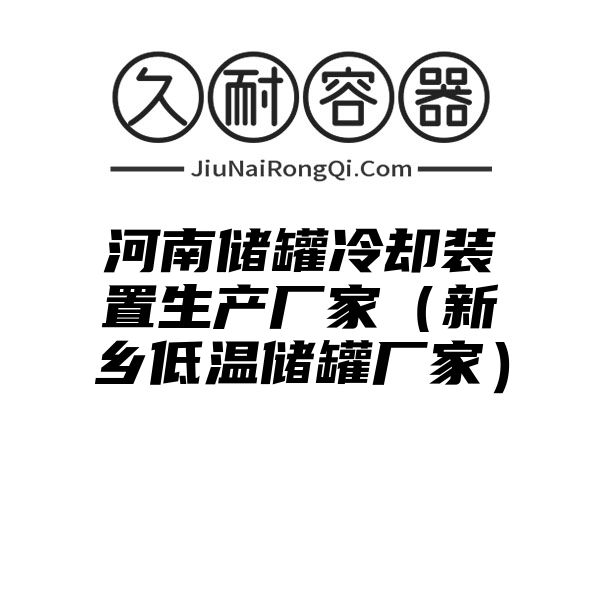 河南储罐冷却装置生产厂家（新乡低温储罐厂家）