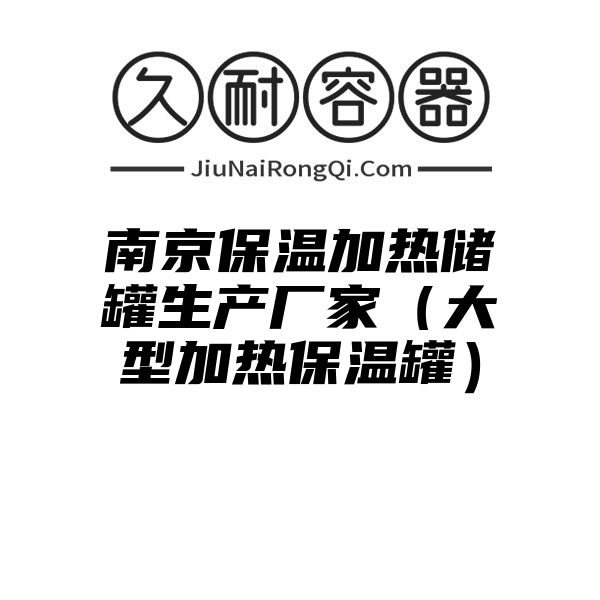 南京保温加热储罐生产厂家（大型加热保温罐）