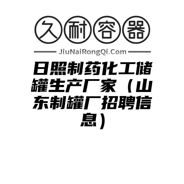 日照制药化工储罐生产厂家（山东制罐厂招聘信息）