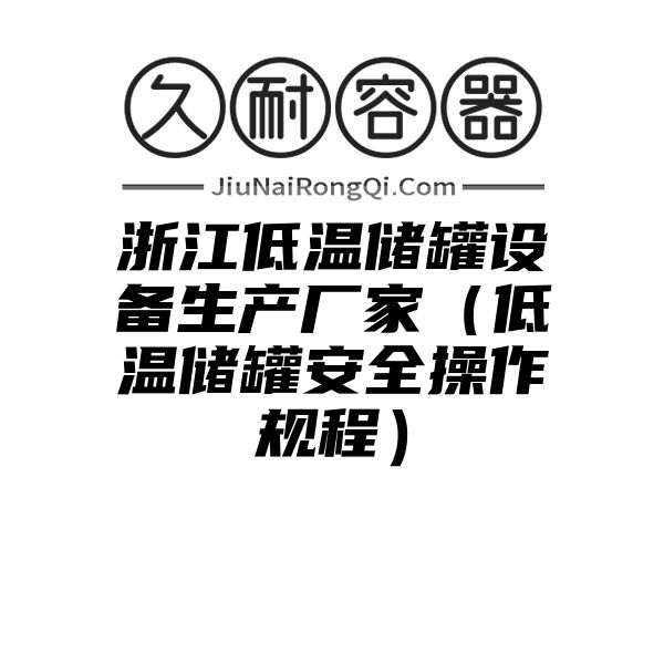 浙江低温储罐设备生产厂家（低温储罐安全操作规程）