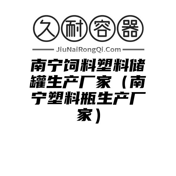 南宁饲料塑料储罐生产厂家（南宁塑料瓶生产厂家）