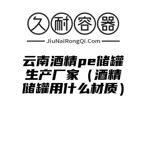 云南酒精pe储罐生产厂家（酒精储罐用什么材质）