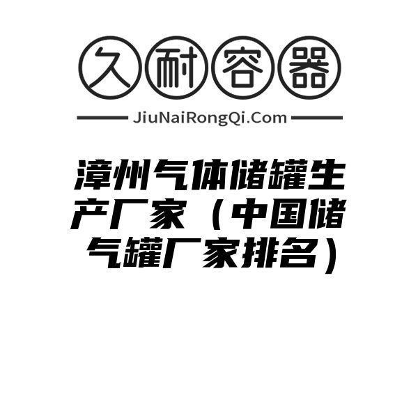 漳州气体储罐生产厂家（中国储气罐厂家排名）