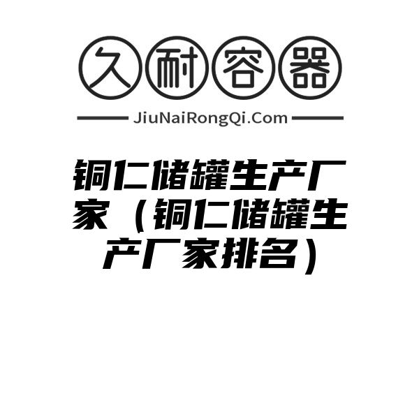 铜仁储罐生产厂家（铜仁储罐生产厂家排名）