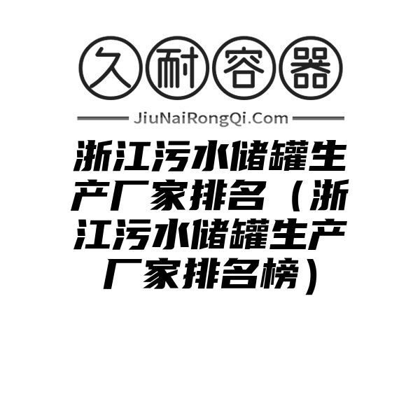 浙江污水储罐生产厂家排名（浙江污水储罐生产厂家排名榜）