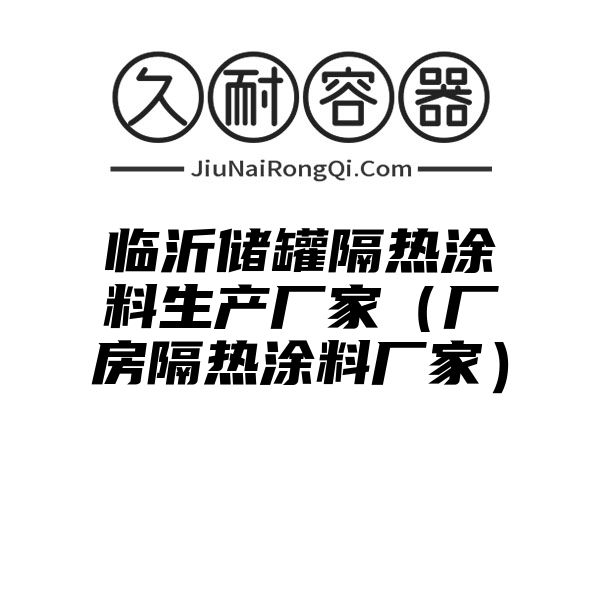 临沂储罐隔热涂料生产厂家（厂房隔热涂料厂家）