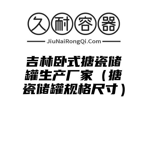 吉林卧式搪瓷储罐生产厂家（搪瓷储罐规格尺寸）